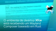 O ambiente de desktop Xfce está recebendo um Wayland Composer baseado em Rust