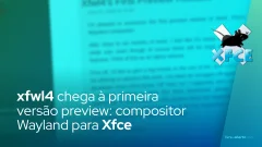 xfwl4 chega à primeira versão preview: compositor Wayland para Xfce