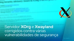 Servidor XOrg e Xwayland corrigidos contra várias vulnerabilidades de segurança