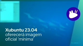 Xubuntu 23.04 oferecerá imagem oficial 'mínima'