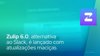 Zulip 6.0, alternativa ao Slack, é lançado com atualizações maciças