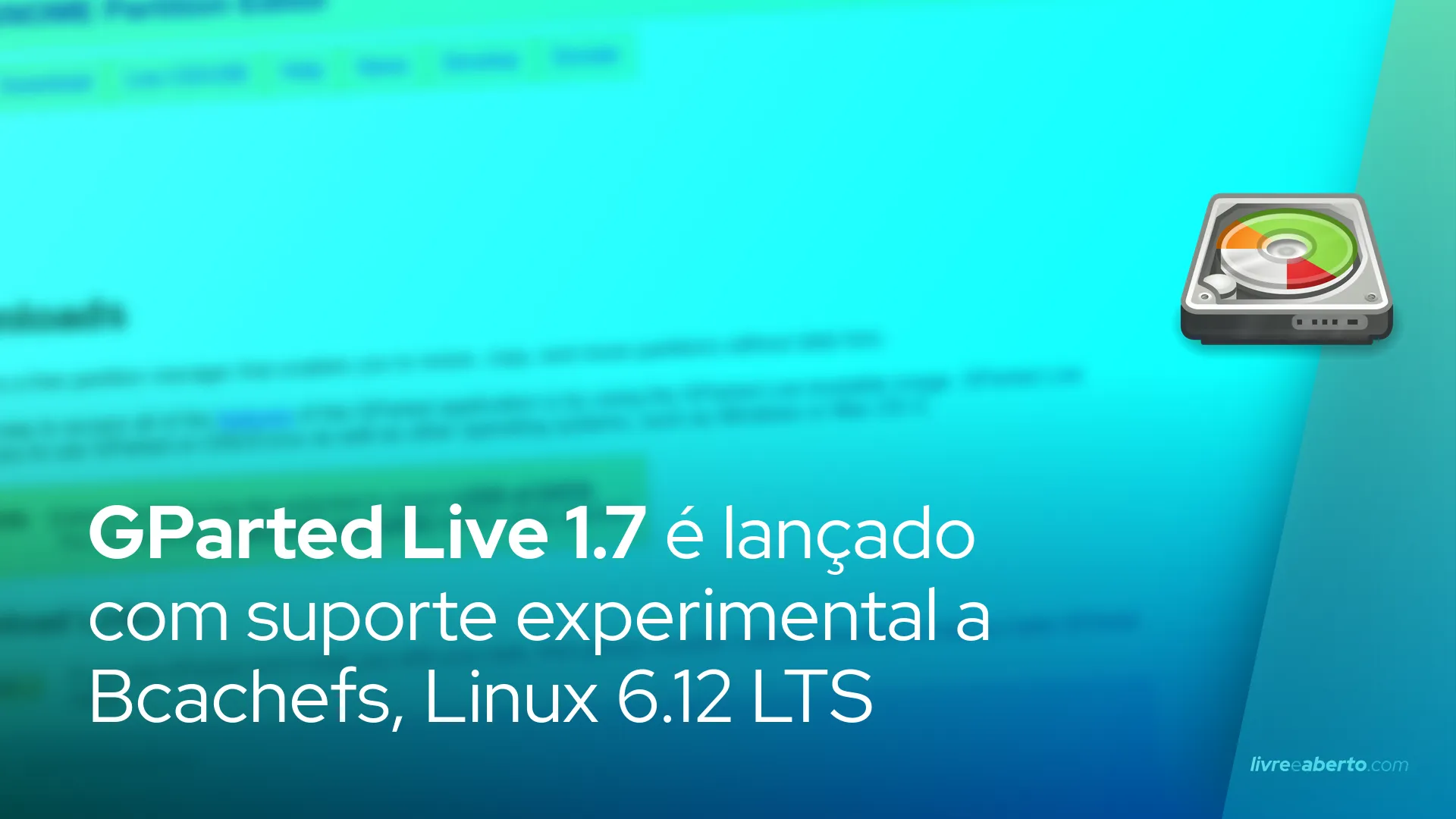 GParted Live 1.7 é lançado com suporte experimental a Bcachefs, Linux 6.12 LTS