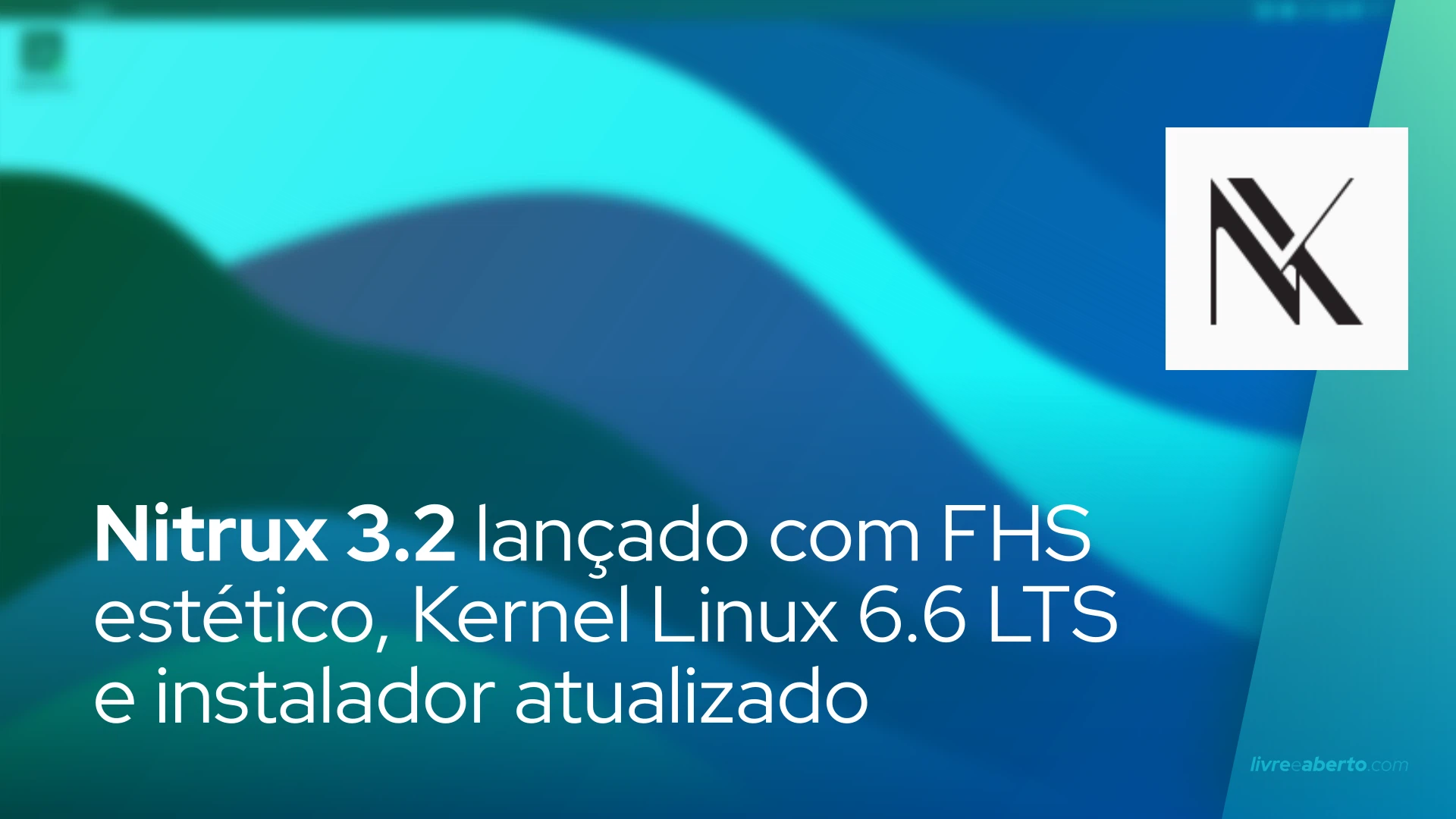 Nitrux 3.2 lançado com FHS estético, Kernel Linux 6.6 LTS e instalador atualizado